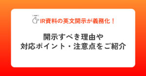 IR資料の英文開示が義務化！開示すべき理由や対応ポイント・注意点をご紹介