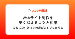 Webサイト制作を安く抑えるコツと相場｜失敗しない外注先の選び方をプロが解説