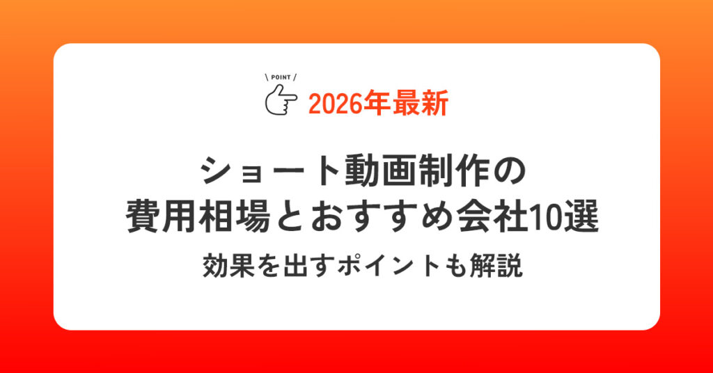 ショート動画制作の費用相場とおすすめ会社10選【2026最新】効果を出すポイントも解説