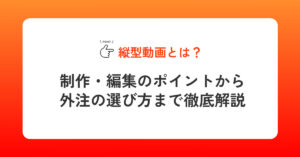 縦型動画とは？制作・編集のポイントから外注の選び方まで徹底解説