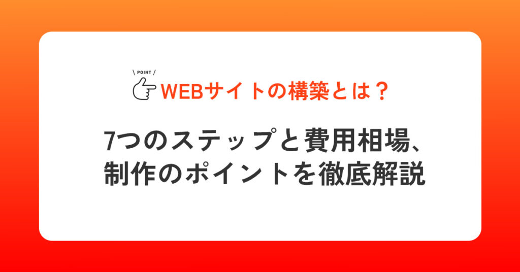 Webサイトの構築とは？7つのステップと費用相場、制作のポイントを徹底解説