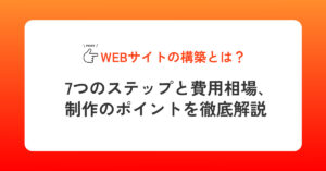 Webサイトの構築とは？7つのステップと費用相場、制作のポイントを徹底解説