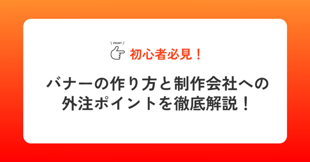 【初心者必見】バナーの作り方と制作会社への外注ポイントを徹底解説！