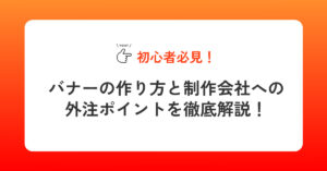 【初心者必見】バナーの作り方と制作会社への外注ポイントを徹底解説！