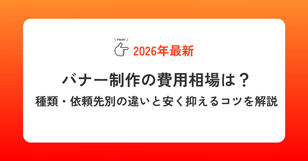 【2026年】バナー制作の費用相場は？種類・依頼先別の違いと安く抑えるコツを解説
