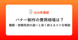【2026年】バナー制作の費用相場は？種類・依頼先別の違いと安く抑えるコツを解説