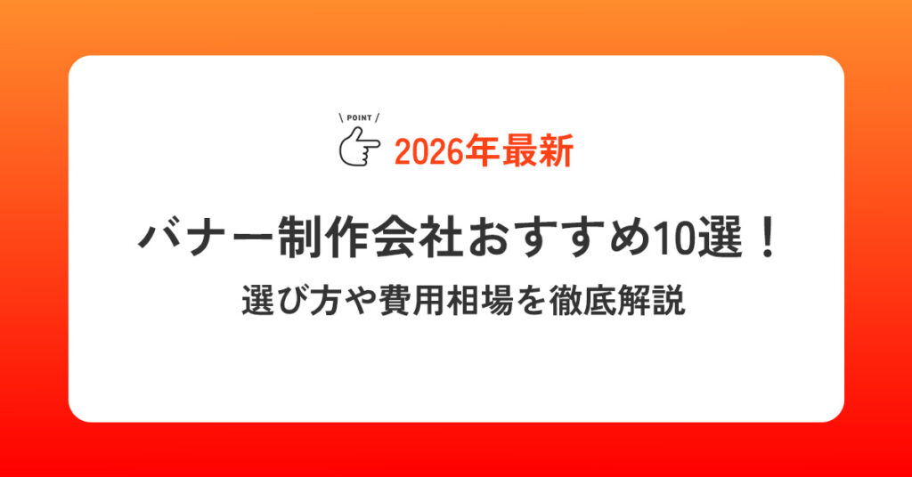 【2026年最新】バナー制作会社おすすめ10選！選び方や費用相場を徹底解説