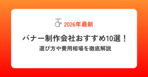【2026年最新】バナー制作会社おすすめ10選！選び方や費用相場を徹底解説