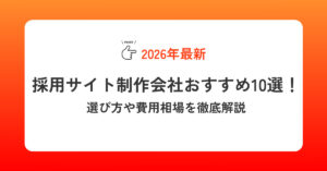 【2026年最新】採用サイト制作会社おすすめ10選！選び方や費用相場を徹底解説