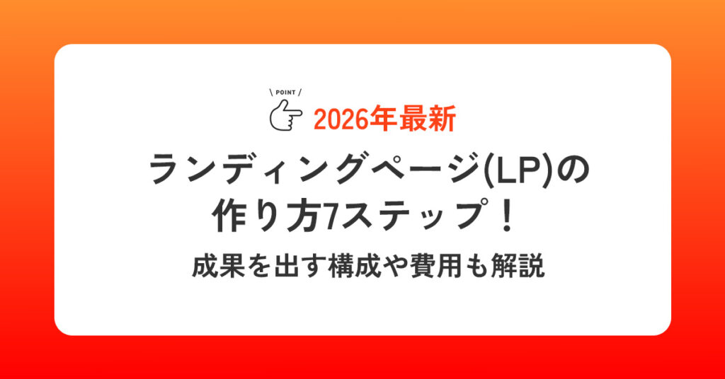 ランディングページ(LP)の作り方7ステップ!成果を出す構成や費用も解説
