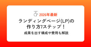 ランディングページ(LP)の作り方7ステップ！成果を出す構成や費用も解説